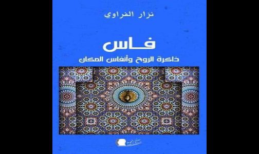 “Fès, Dakirat al-Rouh wa Anfas al-Makan”, nouvel ouvrage du journaliste Nizar Lafraoui